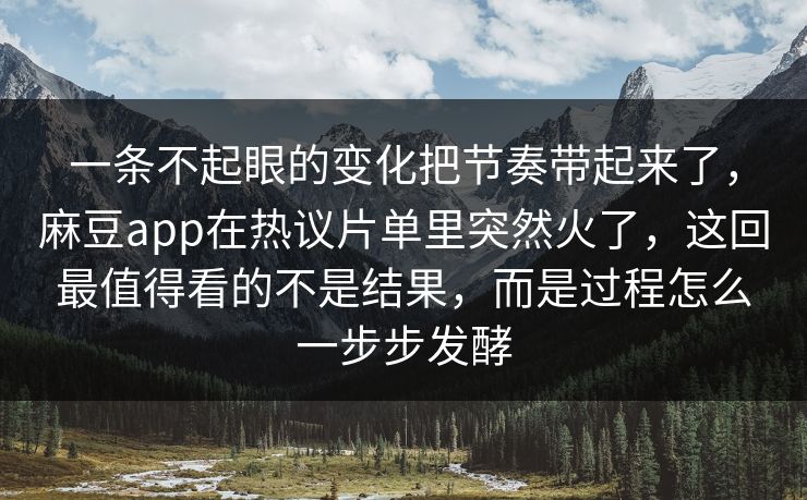 一条不起眼的变化把节奏带起来了，麻豆app在热议片单里突然火了，这回最值得看的不是结果，而是过程怎么一步步发酵  第1张