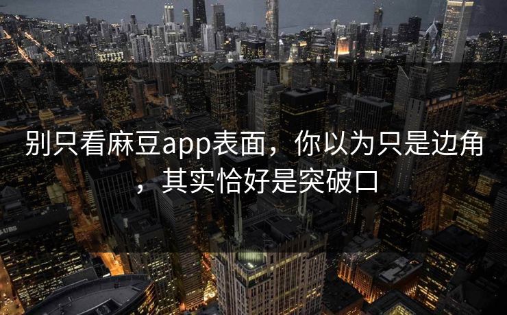 别只看麻豆app表面，你以为只是边角，其实恰好是突破口  第1张