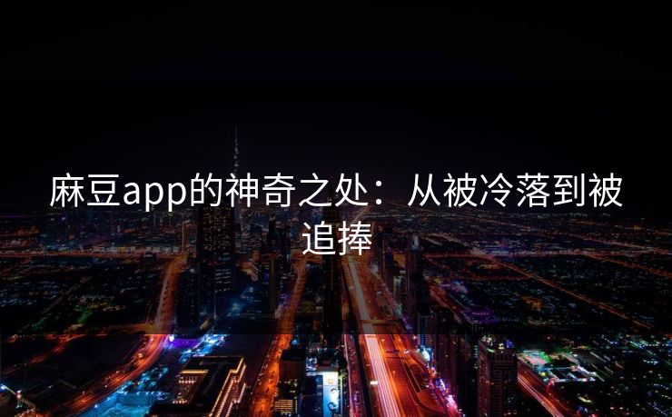 麻豆app的神奇之处：从被冷落到被追捧