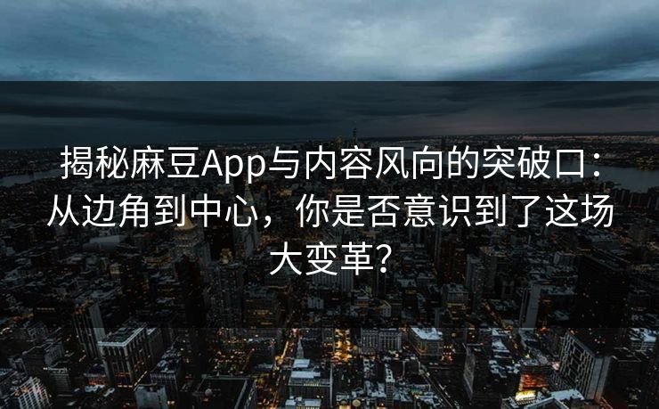 揭秘麻豆App与内容风向的突破口:从边角到中心,你是否意识到了这场大变革? 揭秘麻豆App与内容风向的突破口:从边角到中心,你是否意识到了这场大变革?