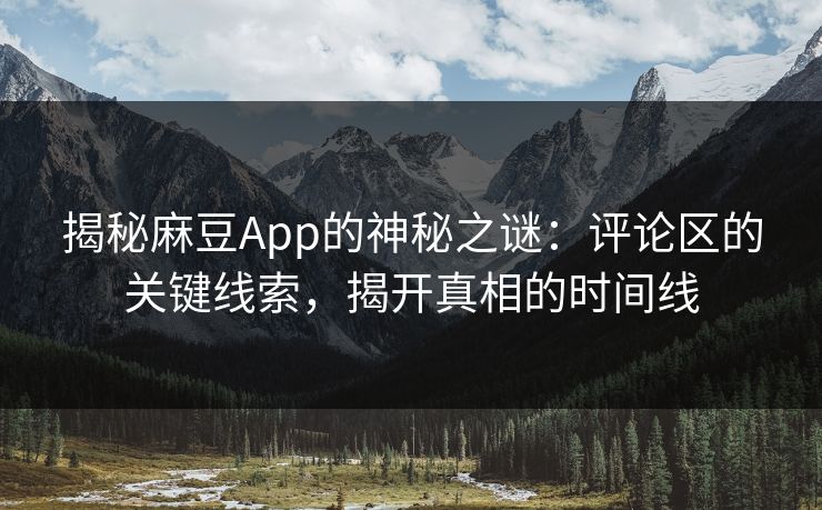 揭秘麻豆App的神秘之谜：评论区的关键线索，揭开真相的时间线  第1张