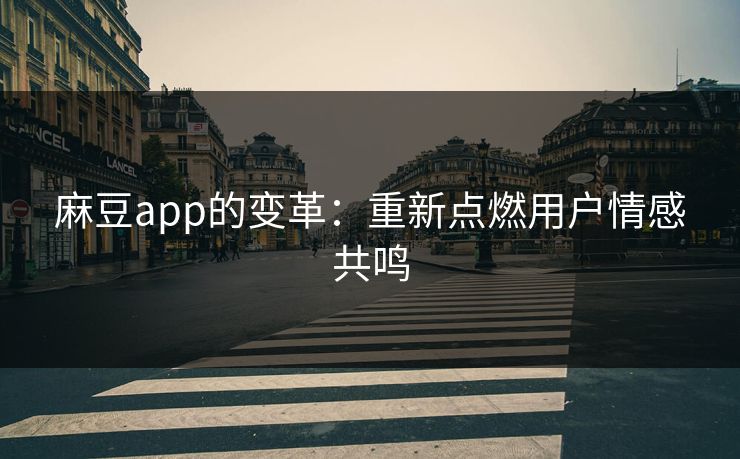 麻豆app的变革：重新点燃用户情感共鸣  第1张