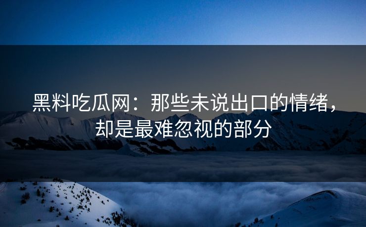 黑料吃瓜网:那些未说出口的情绪,却是最难忽视的部分 第1张 黑料吃瓜网:那些未说出口的情绪,却是最难忽视的部分 第1张