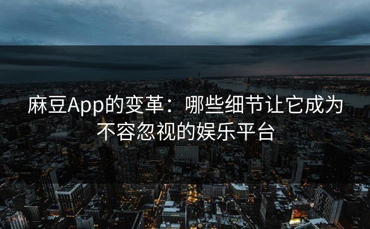麻豆App的变革：哪些细节让它成为不容忽视的娱乐平台  第1张