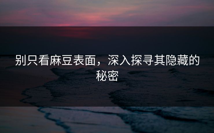 别只看麻豆表面，深入探寻其隐藏的秘密  第1张