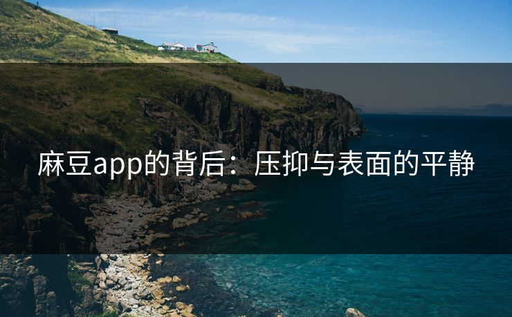 麻豆app的背后：压抑与表面的平静  第1张