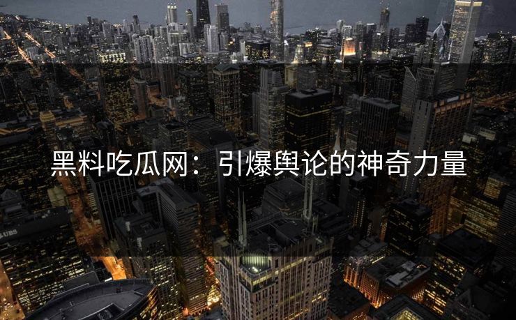 黑料吃瓜网:引爆舆论的神奇力量 第1张 黑料吃瓜网:引爆舆论的神奇力量 第1张
