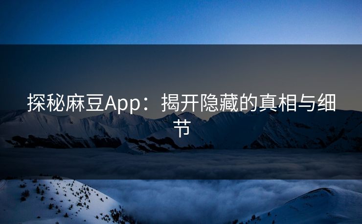 探秘麻豆App:揭开隐藏的真相与细节 第1张 探秘麻豆App:揭开隐藏的真相与细节 第1张