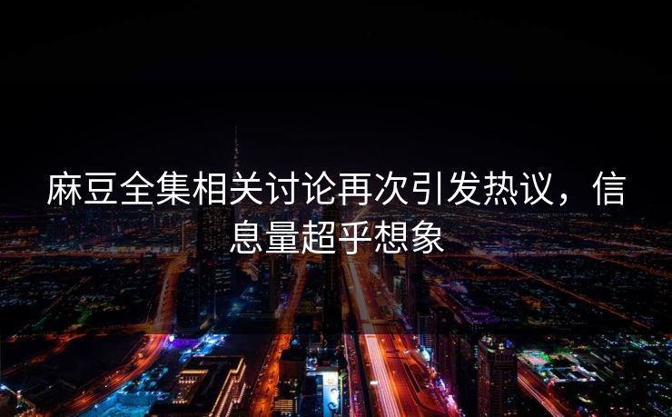 麻豆全集相关讨论再次引发热议,信息量超乎想象 第1张 麻豆全集相关讨论再次引发热议,信息量超乎想象 第1张