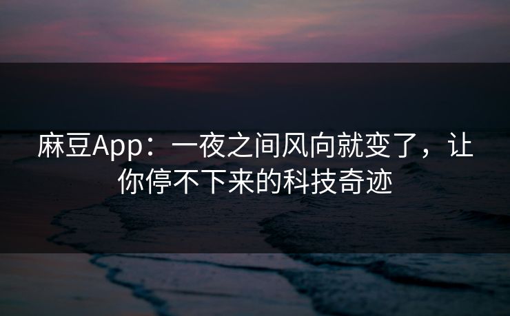麻豆App:一夜之间风向就变了,让你停不下来的科技奇迹 第1张 麻豆App:一夜之间风向就变了,让你停不下来的科技奇迹 第1张