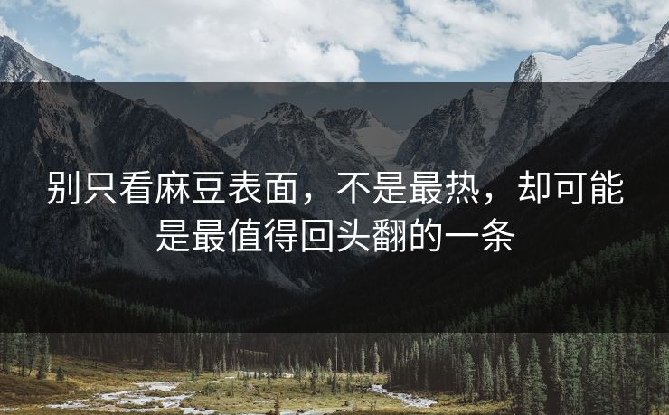 别只看麻豆表面，不是最热，却可能是最值得回头翻的一条  第1张