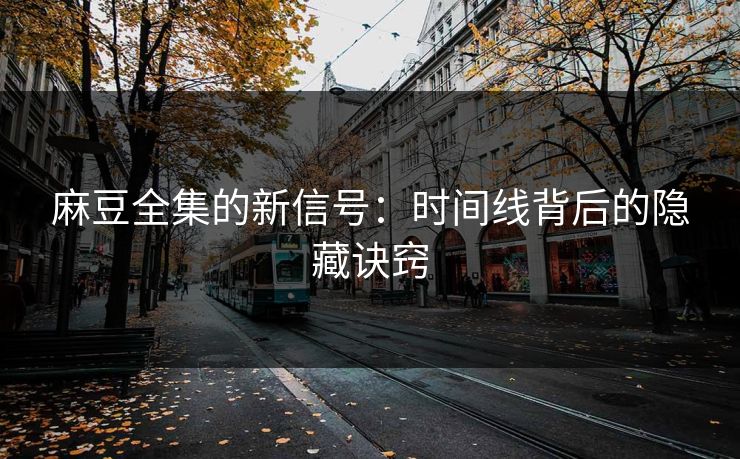 麻豆全集的新信号:时间线背后的隐藏诀窍 第1张 麻豆全集的新信号:时间线背后的隐藏诀窍 第1张