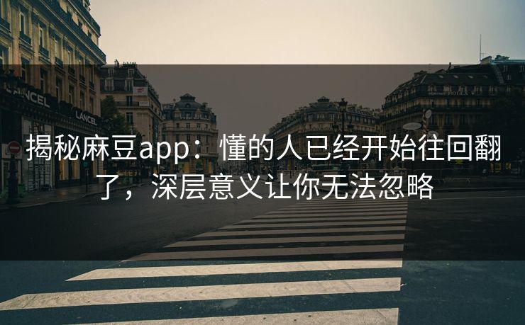 揭秘麻豆app:懂的人已经开始往回翻了,深层意义让你无法忽略 第1张 揭秘麻豆app:懂的人已经开始往回翻了,深层意义让你无法忽略 第1张