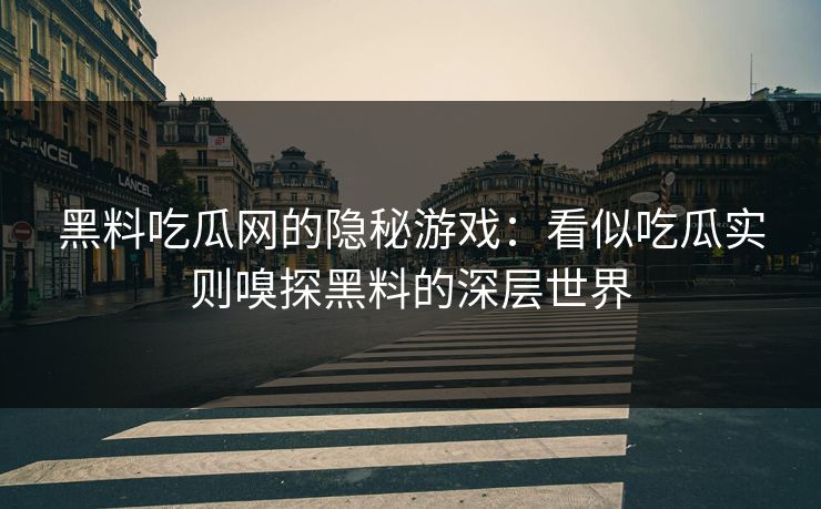 黑料吃瓜网的隐秘游戏:看似吃瓜实则嗅探黑料的深层世界 第1张 黑料吃瓜网的隐秘游戏:看似吃瓜实则嗅探黑料的深层世界 第1张