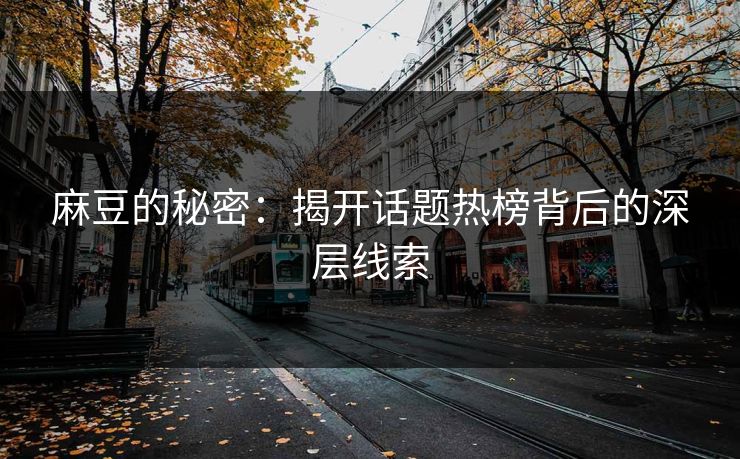 麻豆的秘密:揭开话题热榜背后的深层线索 第1张 麻豆的秘密:揭开话题热榜背后的深层线索 第1张