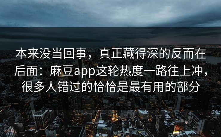 本来没当回事,真正藏得深的反而在后面:麻豆app这轮热度一路往上冲,很多人错过的恰恰是最有用的部分 第1张 本来没当回事,真正藏得深的反而在后面:麻豆app这轮热度一路往上冲,很多人错过的恰恰是最有用的部分 第1张