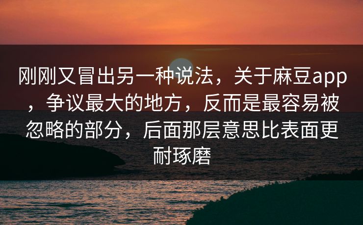 刚刚又冒出另一种说法,关于麻豆app,争议最大的地方,反而是最容易被忽略的部分,后面那层意思比表面更耐琢磨 第1张 刚刚又冒出另一种说法,关于麻豆app,争议最大的地方,反而是最容易被忽略的部分,后面那层意思比表面更耐琢磨 第1张