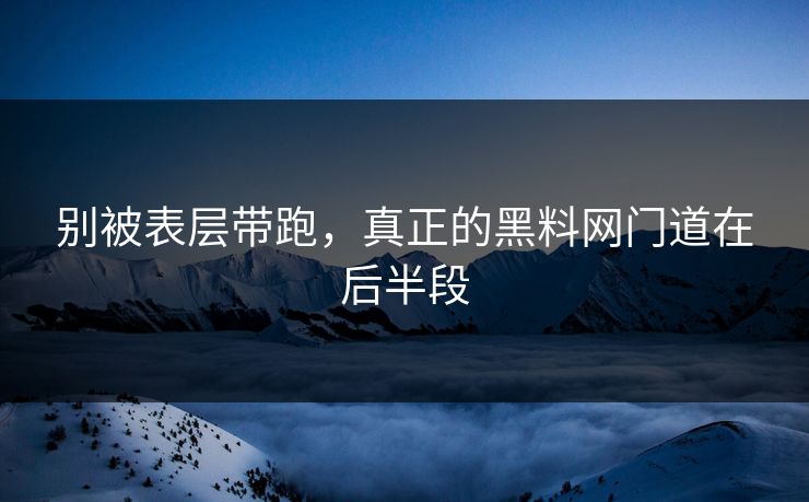 别被表层带跑，真正的黑料网门道在后半段  第1张