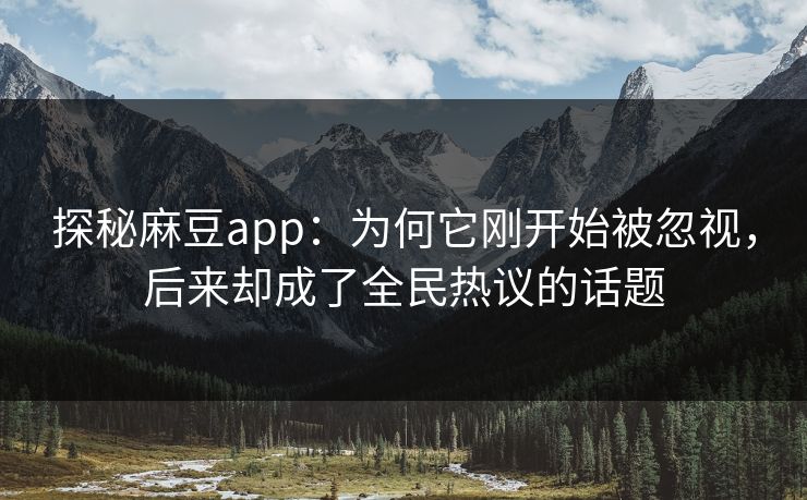 探秘麻豆app:为何它刚开始被忽视,后来却成了全民热议的话题 第1张 探秘麻豆app:为何它刚开始被忽视,后来却成了全民热议的话题 第1张