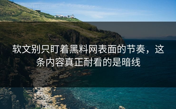 软文别只盯着黑料网表面的节奏,这条内容真正耐看的是暗线 第1张 软文别只盯着黑料网表面的节奏,这条内容真正耐看的是暗线 第1张