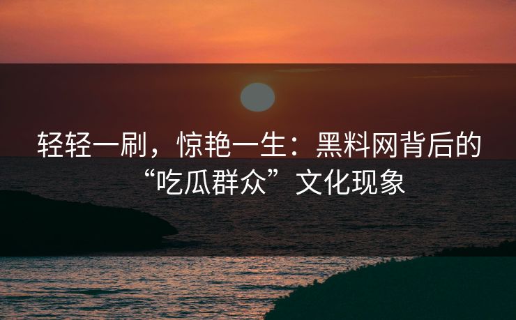 轻轻一刷，惊艳一生：黑料网背后的“吃瓜群众”文化现象  第1张