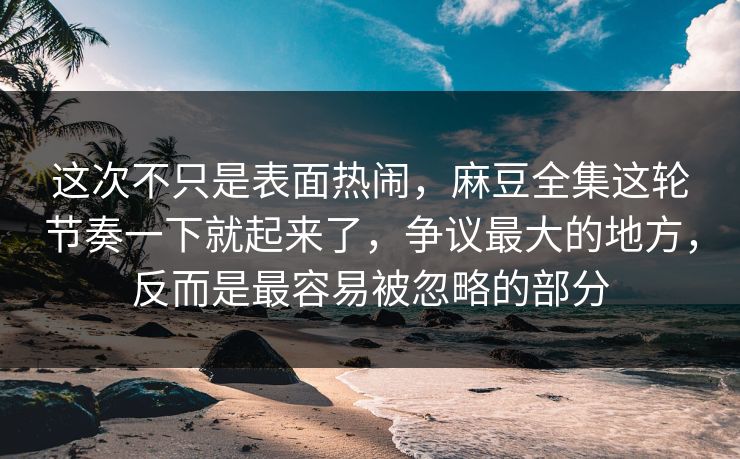 这次不只是表面热闹,麻豆全集这轮节奏一下就起来了,争议最大的地方,反而是最容易被忽略的部分 第1张 这次不只是表面热闹,麻豆全集这轮节奏一下就起来了,争议最大的地方,反而是最容易被忽略的部分 第1张
