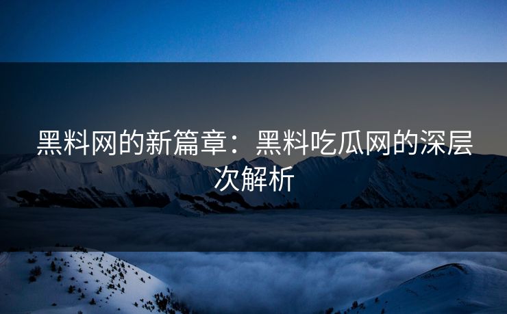 黑料网的新篇章:黑料吃瓜网的深层次解析 第1张 黑料网的新篇章:黑料吃瓜网的深层次解析 第1张