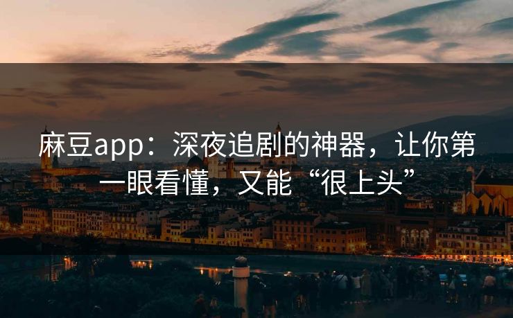 麻豆app:深夜追剧的神器,让你第一眼看懂,又能“很上头” 第1张 麻豆app:深夜追剧的神器,让你第一眼看懂,又能“很上头” 第1张