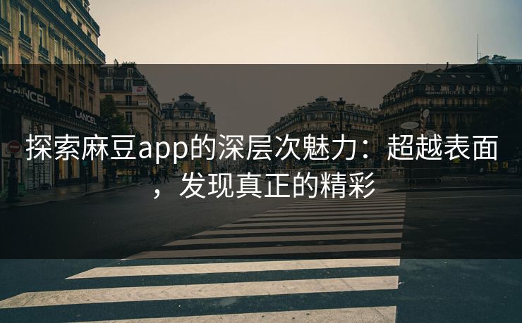 探索麻豆app的深层次魅力:超越表面,发现真正的精彩 第1张 探索麻豆app的深层次魅力:超越表面,发现真正的精彩 第1张