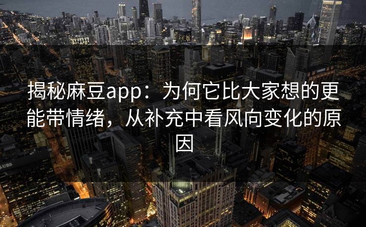 揭秘麻豆app:为何它比大家想的更能带情绪,从补充中看风向变化的原因 第1张 揭秘麻豆app:为何它比大家想的更能带情绪,从补充中看风向变化的原因 第1张