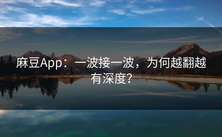 麻豆App:一波接一波,为何越翻越有深度? 第1张 麻豆App:一波接一波,为何越翻越有深度? 第1张