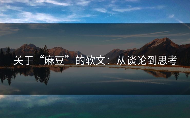 关于“麻豆”的软文:从谈论到思考 第1张 关于“麻豆”的软文:从谈论到思考 第1张