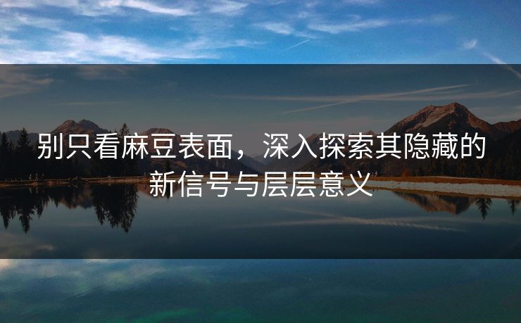 别只看麻豆表面，深入探索其隐藏的新信号与层层意义  第1张