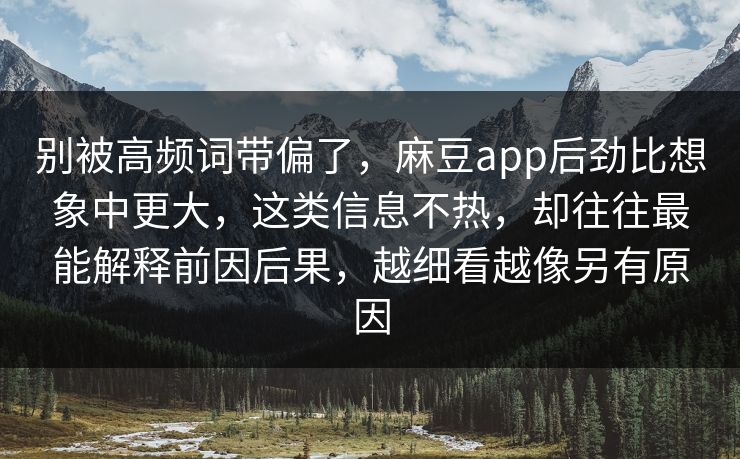 别被高频词带偏了,麻豆app后劲比想象中更大,这类信息不热,却往往最能解释前因后果,越细看越像另有原因 第1张 别被高频词带偏了,麻豆app后劲比想象中更大,这类信息不热,却往往最能解释前因后果,越细看越像另有原因 第1张
