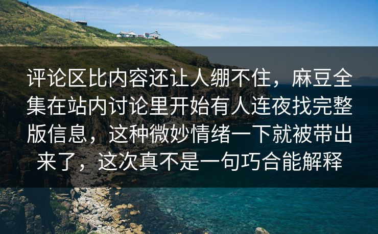 评论区比内容还让人绷不住,麻豆全集在站内讨论里开始有人连夜找完整版信息,这种微妙情绪一下就被带出来了,这次真不是一句巧合能解释 第1张 评论区比内容还让人绷不住,麻豆全集在站内讨论里开始有人连夜找完整版信息,这种微妙情绪一下就被带出来了,这次真不是一句巧合能解释 第1张