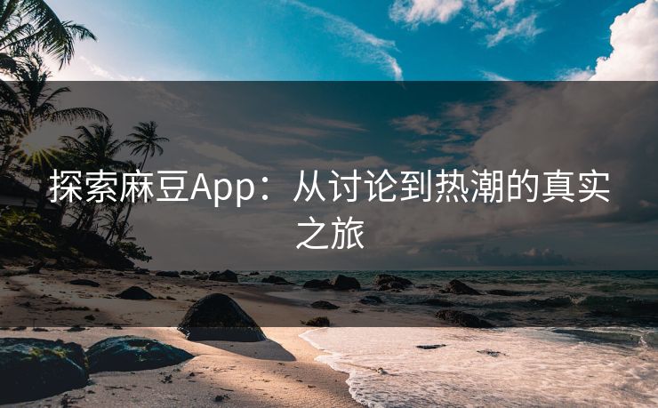 探索麻豆App:从讨论到热潮的真实之旅 第1张 探索麻豆App:从讨论到热潮的真实之旅 第1张