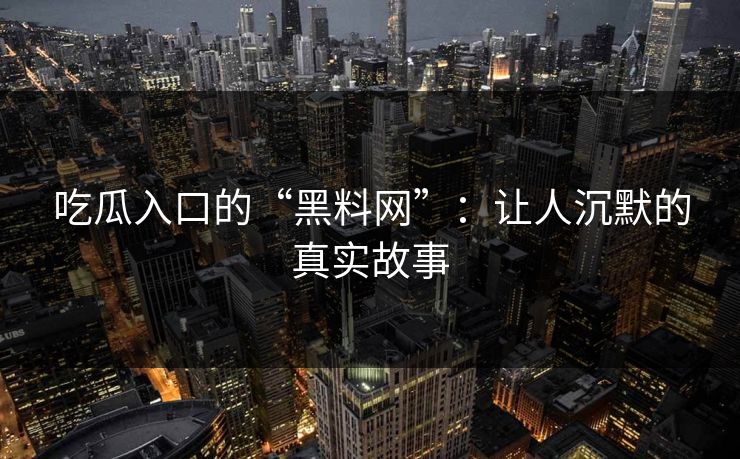 吃瓜入口的“黑料网”:让人沉默的真实故事 第1张 吃瓜入口的“黑料网”:让人沉默的真实故事 第1张